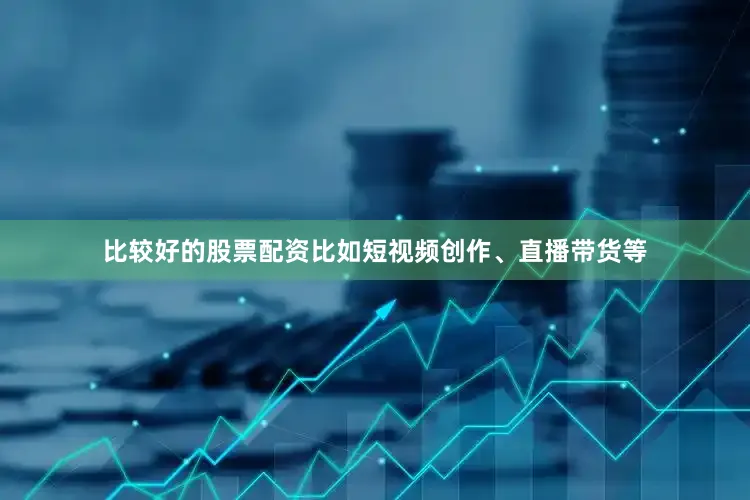 比较好的股票配资比如短视频创作、直播带货等