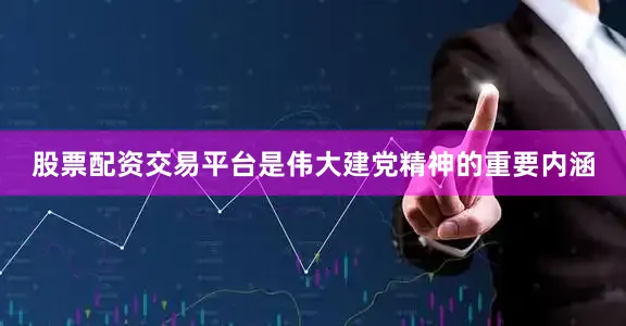 股票配资交易平台是伟大建党精神的重要内涵