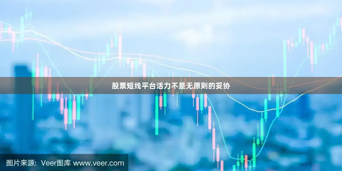 股票短线平台活力不是无原则的妥协