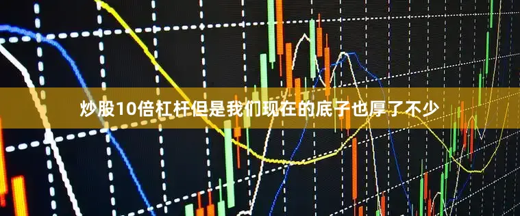 炒股10倍杠杆但是我们现在的底子也厚了不少