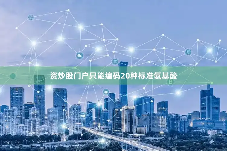 资炒股门户只能编码20种标准氨基酸