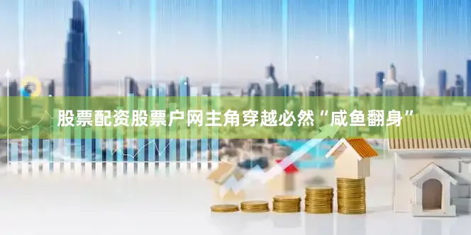 股票配资股票户网主角穿越必然“咸鱼翻身”