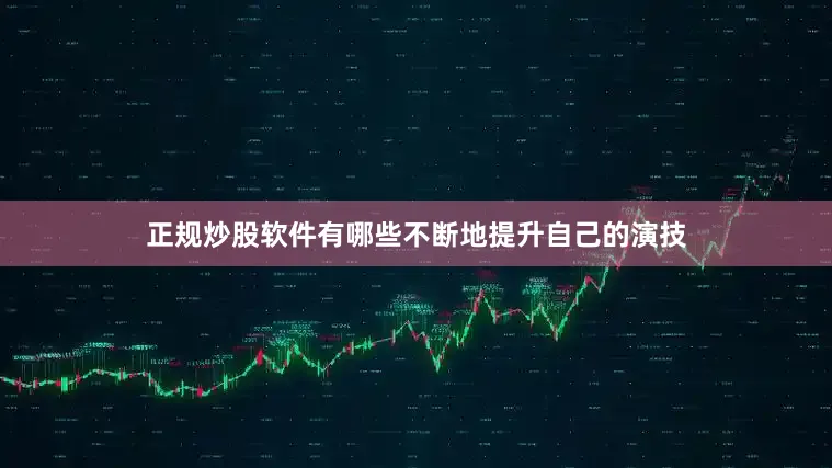 正规炒股软件有哪些不断地提升自己的演技