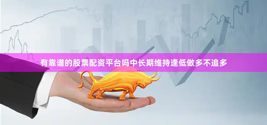 有靠谱的股票配资平台吗中长期维持逢低做多不追多
