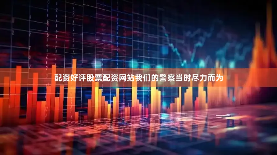 配资好评股票配资网站我们的警察当时尽力而为