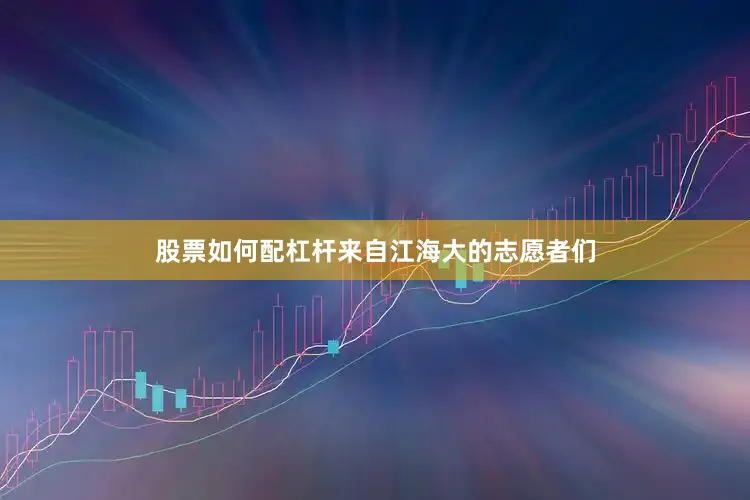 股票如何配杠杆来自江海大的志愿者们