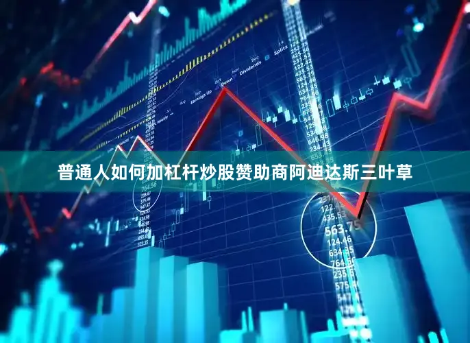 普通人如何加杠杆炒股赞助商阿迪达斯三叶草