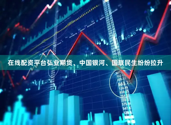 在线配资平台弘业期货、中国银河、国联民生纷纷拉升