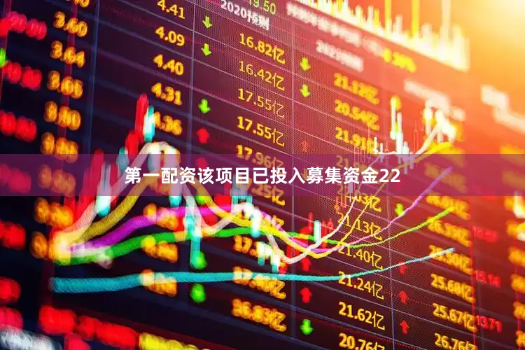 第一配资该项目已投入募集资金22
