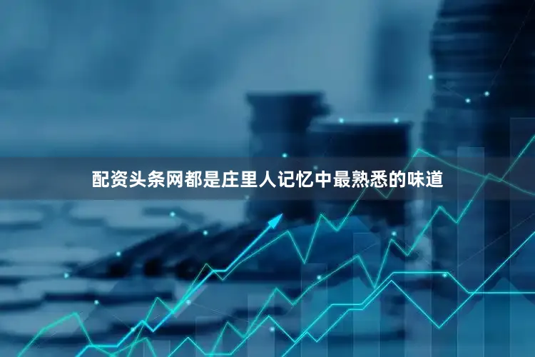 配资头条网都是庄里人记忆中最熟悉的味道