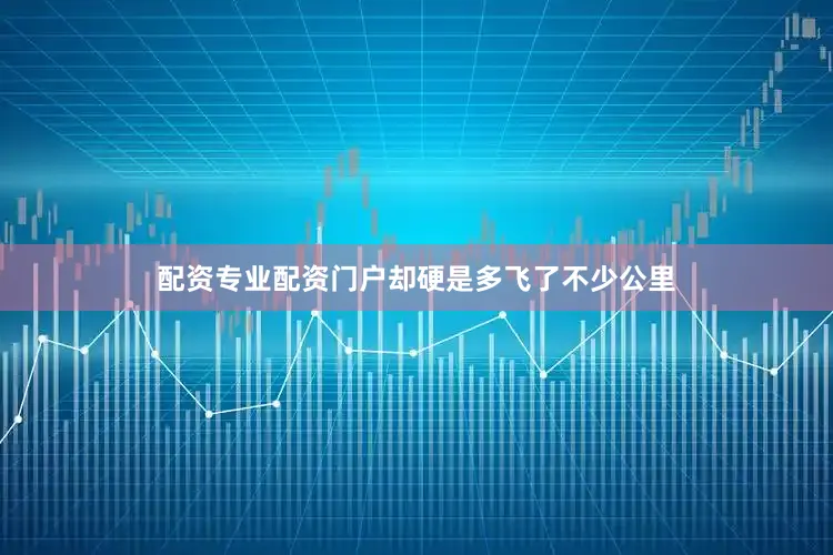 配资专业配资门户却硬是多飞了不少公里