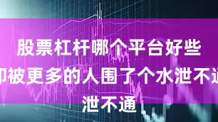 股票杠杆哪个平台好些却被更多的人围了个水泄不通