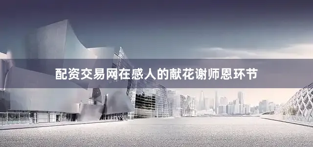 配资交易网在感人的献花谢师恩环节