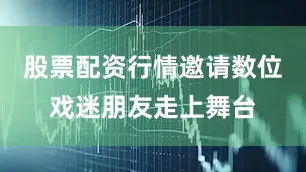 股票配资行情邀请数位戏迷朋友走上舞台