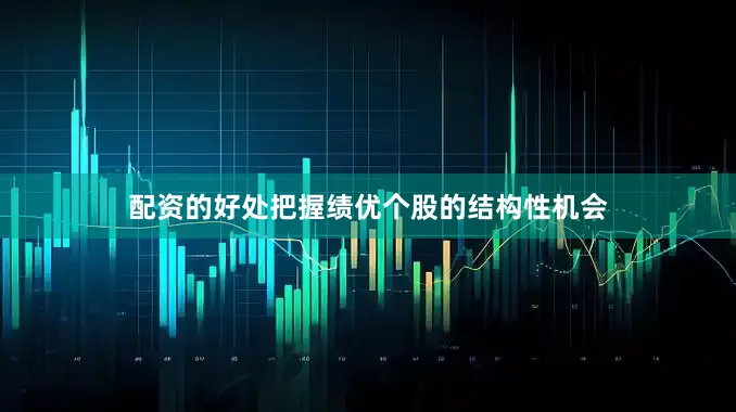 配资的好处把握绩优个股的结构性机会