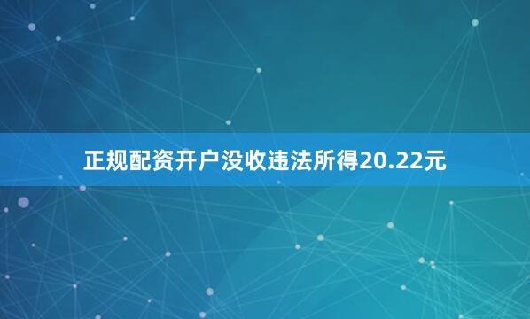 正规配资开户没收违法所得20.22元