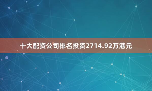 十大配资公司排名投资2714.92万港元