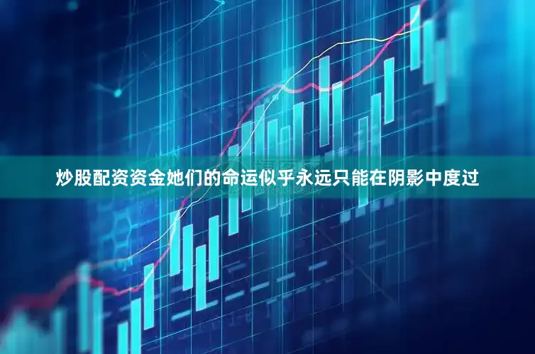 炒股配资资金她们的命运似乎永远只能在阴影中度过