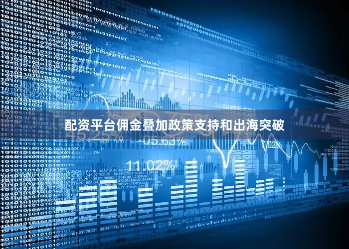 配资平台佣金叠加政策支持和出海突破