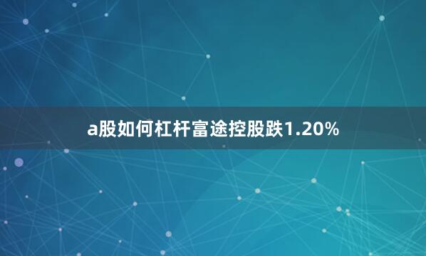 a股如何杠杆富途控股跌1.20%