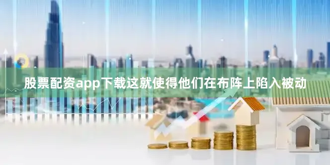 股票配资app下载这就使得他们在布阵上陷入被动