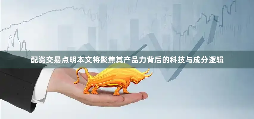 配资交易点明本文将聚焦其产品力背后的科技与成分逻辑