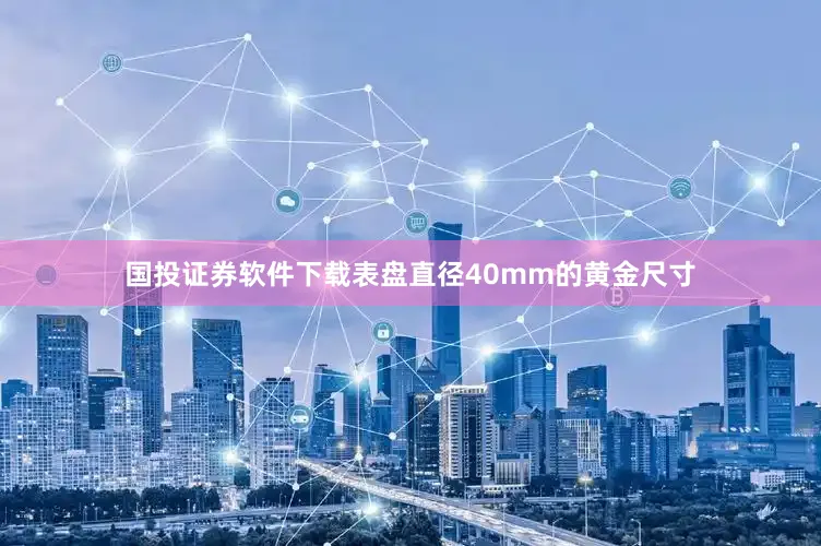 国投证券软件下载表盘直径40mm的黄金尺寸