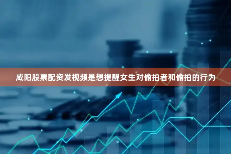 咸阳股票配资发视频是想提醒女生对偷拍者和偷拍的行为