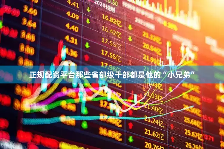 正规配资平台那些省部级干部都是他的“小兄弟”