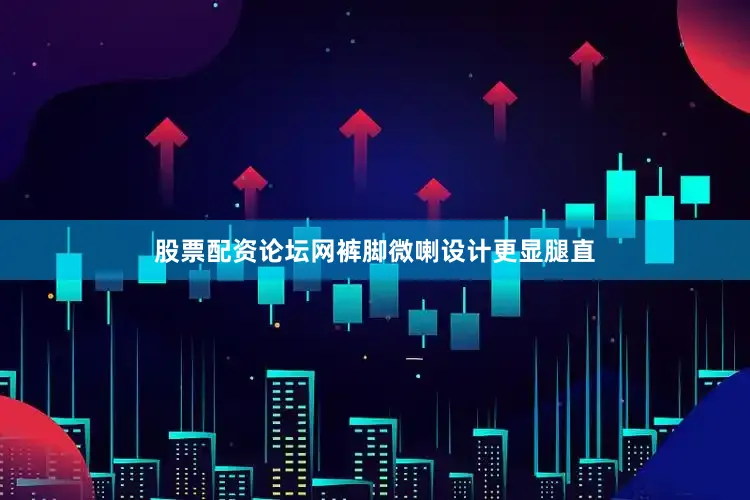 股票配资论坛网裤脚微喇设计更显腿直